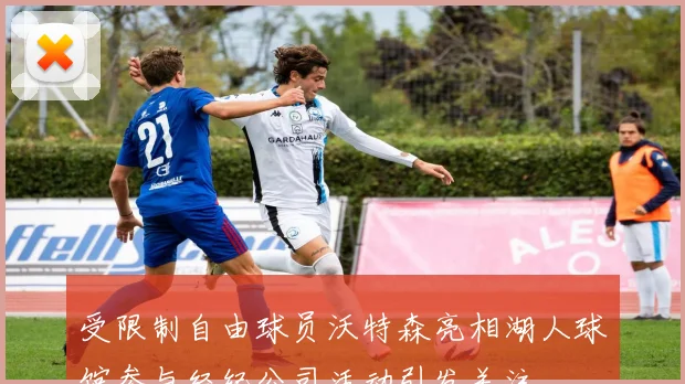 受限制自由球员沃特森亮相湖人球馆参与经纪公司活动引发关注
