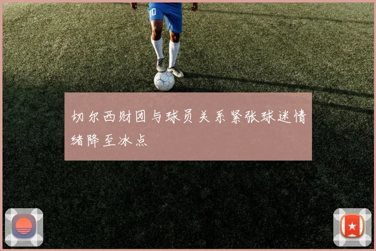 切尔西财团与球员关系紧张球迷情绪降至冰点
