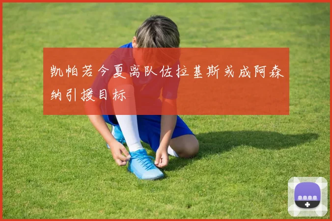 凯帕若今夏离队佐拉基斯或成阿森纳引援目标