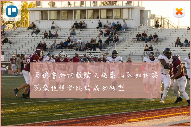 马德鲁加的救赎之路泰山队如何实现最佳性价比的成功转型