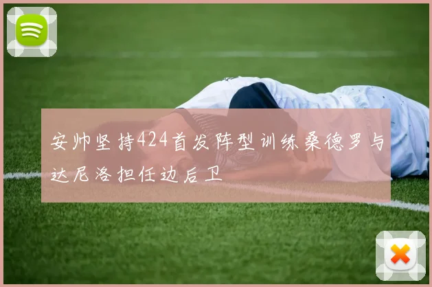 安帅坚持424首发阵型训练桑德罗与达尼洛担任边后卫
