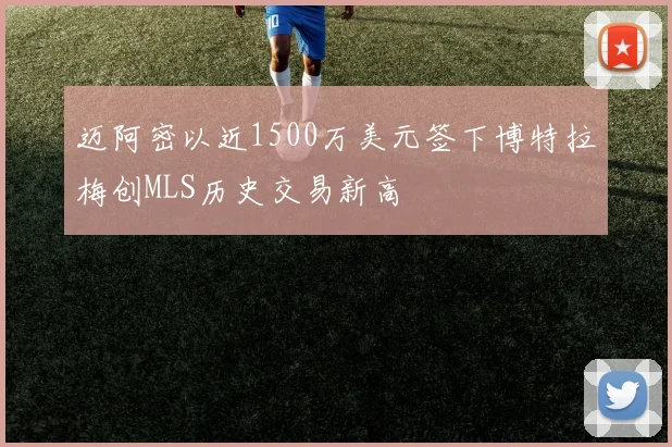 迈阿密以近1500万美元签下博特拉梅创MLS历史交易新高