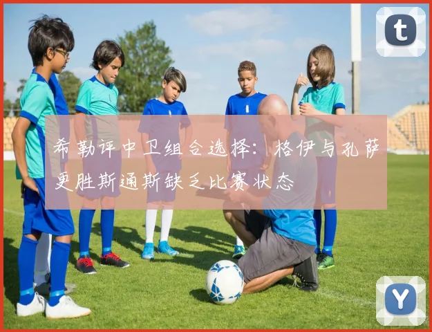 希勒评中卫组合选择：格伊与孔萨更胜斯通斯缺乏比赛状态