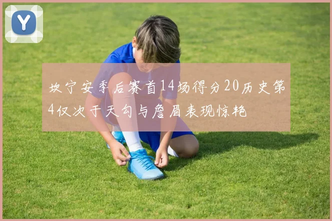 坎宁安季后赛首14场得分20历史第4仅次于天勾与詹眉表现惊艳