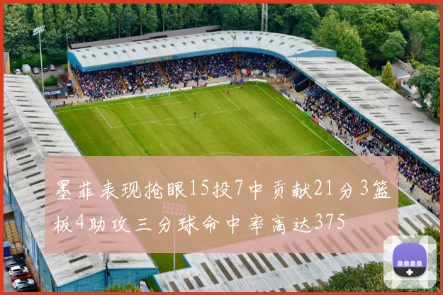 墨菲表现抢眼15投7中贡献21分3篮板4助攻三分球命中率高达375