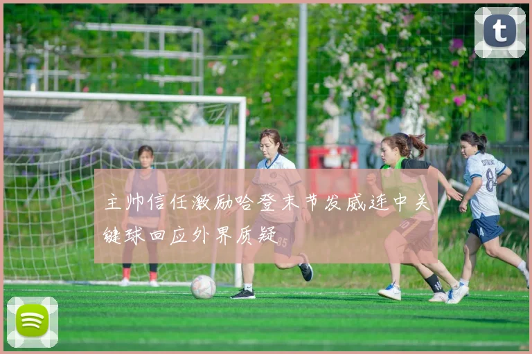 主帅信任激励哈登末节发威连中关键球回应外界质疑