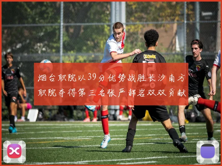 烟台职院以39分优势战胜长沙南方职院夺得第三名张严郝岩双双贡献27分