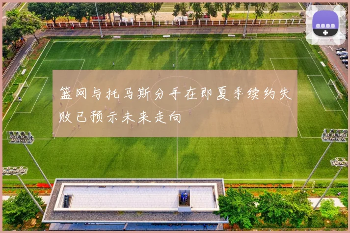 篮网与托马斯分手在即夏季续约失败已预示未来走向