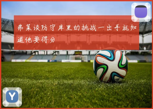 弗莱谈防守库里的挑战一出手就知道他要得分