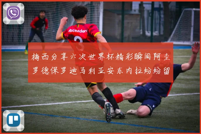 梅西分享六次世界杯精彩瞬间阿圭罗德保罗迪马利亚安东内拉纷纷留言互动
